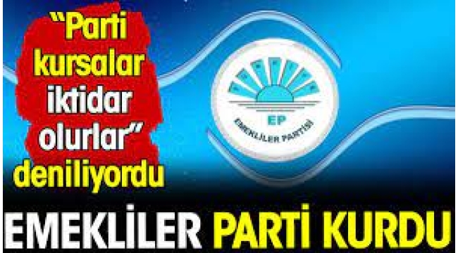 Emekliler parti kurdu. 'Parti kursalar iktidar olurlar' deniliyordu