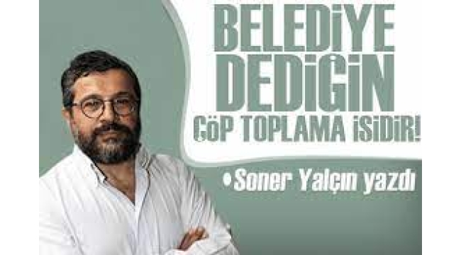 Soner Yalçın  Belediye dediğin çöp toplama işidir! 