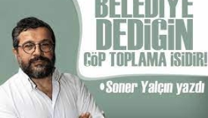 Soner Yalçın  Belediye dediğin çöp toplama işidir! 