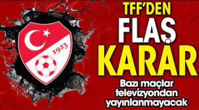 TFF'den flaş karar! Bazı maçlar televizyondan yayınlanmayacak