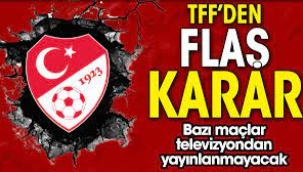 TFF'den flaş karar! Bazı maçlar televizyondan yayınlanmayacak