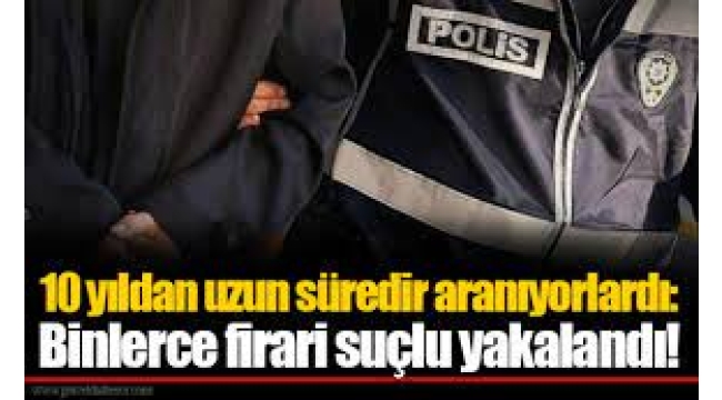 Yıllardır aranıyorlardı! 81 ilde binlerce firari yakalandı…