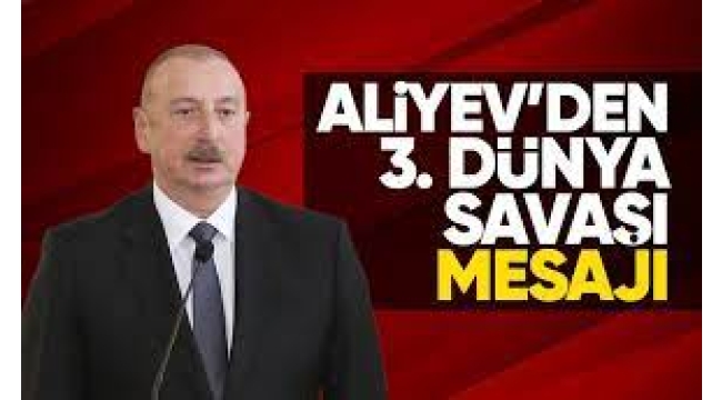 Aliyev: 3. Dünya Savaşı çok yakın