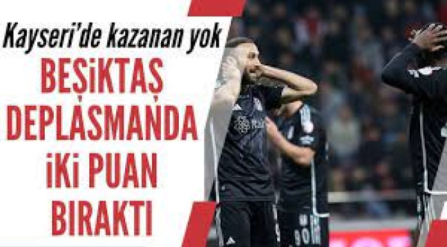 Beşiktaş, Kayserispor deplasmanında iki puan bıraktı