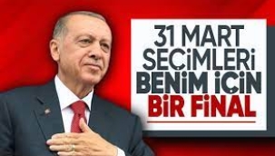 Cumhurbaşkanı Erdoğan: 31 Mart seçimleri benim için bir final