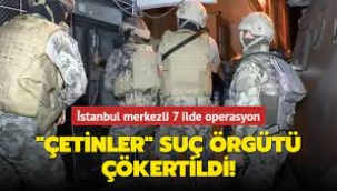 İstanbul merkezli 7 ilde operasyon! Çetinler suç örgütü çökertildi