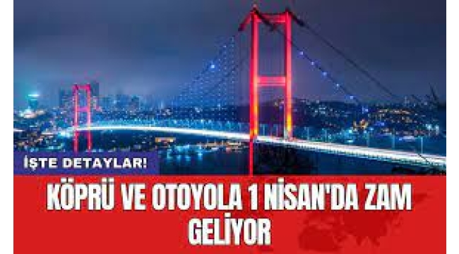 Köprü ve Otoyola 1 Nisan Zammı!
