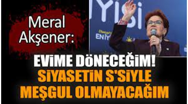 Meral Akşener Siyaseti Bırakacağını Açıkladı!
