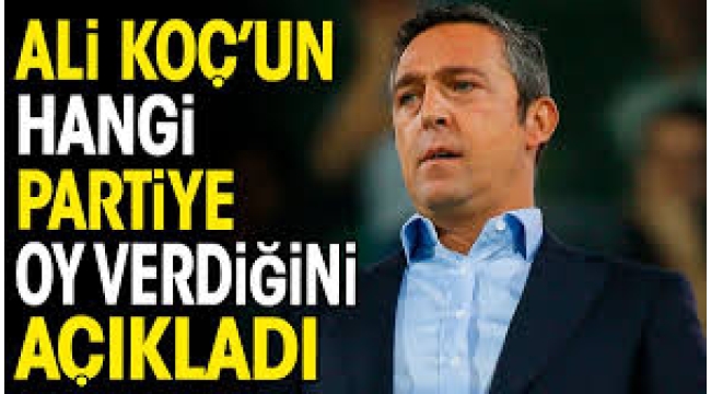 Ali Koç'un hangi partiye oy verdiğini açıkladı