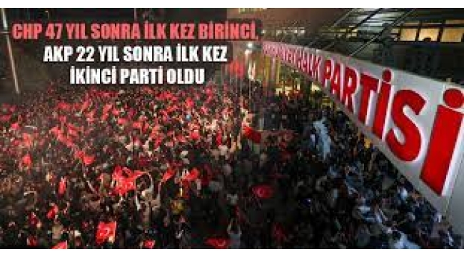 CHP 47 yıl sonra ilk kez birinci, AKP 22 yıl sonra ilk kez ikinci parti oldu