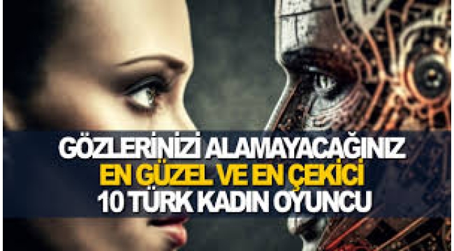Gözlerinizi Alamayacağınız En Güzel Ve En Çekici 10 Türk Kadın Oyuncu