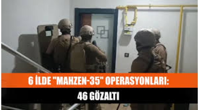 "Mahzen-35" operasyonları: 46 gözaltı