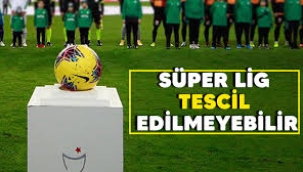 'Süper Lig tescil edilmeyebilir'