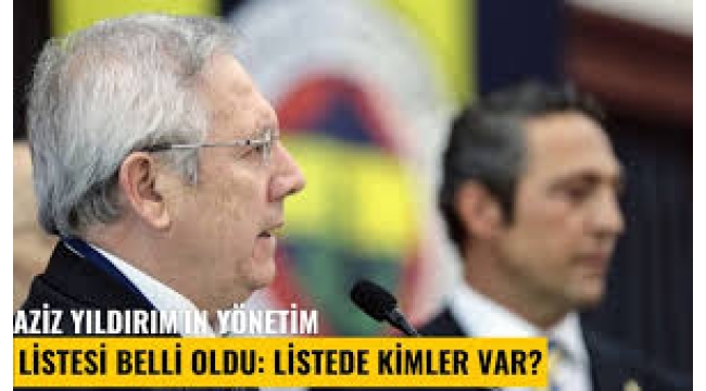 Aziz Yıldırım'ın listesinde yer alacak isimler belli oldu 