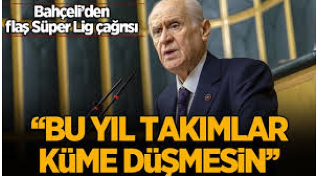 Bahçeli'den Süper Lig için flaş çağrı: Takımlar bu yıl küme düşmesin