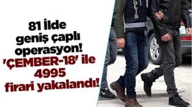'Çember-18' Operasyonu: 4 Bin 995 Firari Yakalandı!