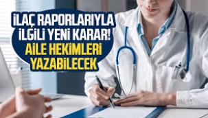 İlaç raporlarıyla ilgili yeni karar! Aile hekimleri yazabilecek