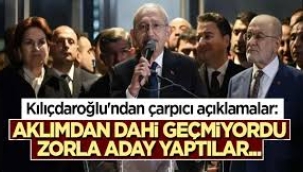 Kılıçdaroğlu'ndan çarpıcı açıklamalar: Zorla aday yaptılar...