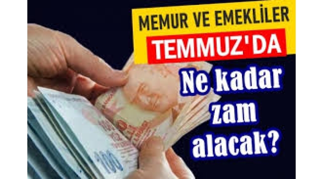 Memur ve emekliler temmuzda ne kadar zam alacak?