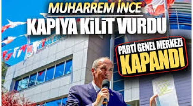 Muharrem İnce kapıya kilit vurdu: Memleket Partisi Genel Merkezi kapandı
