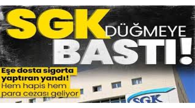SGK merceğe aldı: Hem hapis hem para cezası