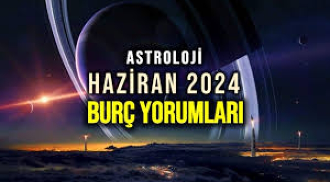 Haziran 2024 aylık burç yorumları
