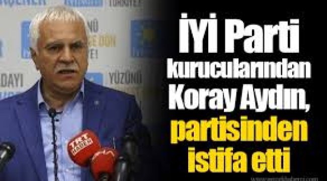 İYİ Parti kurucularından Koray Aydın, partisinden istifa etti