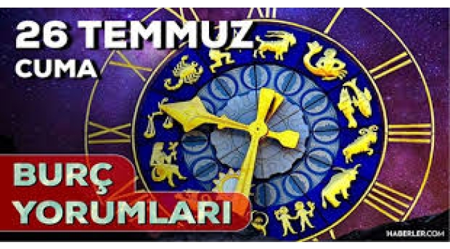 26 Temmuz 2024 burç yorumları