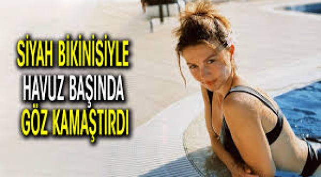Burcu Özberk siyah bikinisiyle havuz başında göz kamaştırdı