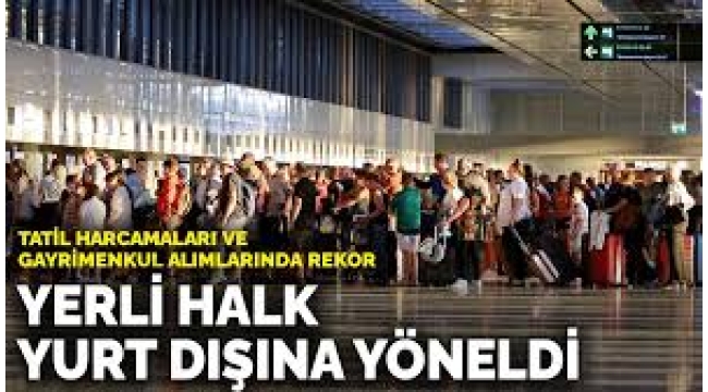 Halk yurt dışına yöneldi: Tatil harcamaları ve gayrimenkul alımlarında rekor