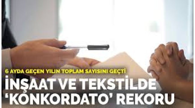 İnşaat ve tekstilde 'konkordato' rekoru: 6 ayda geçen yılın toplam sayısını geçti