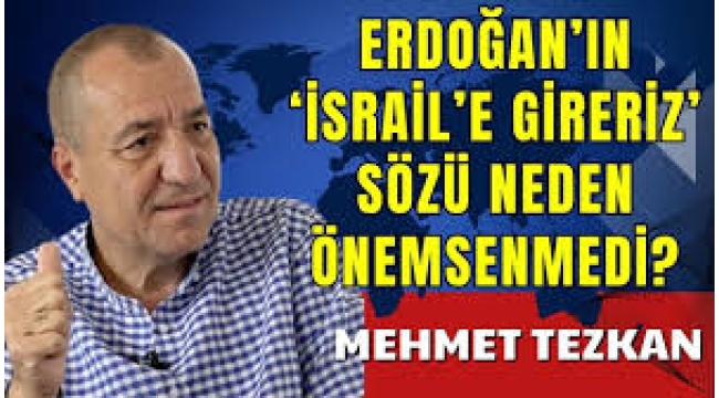 Mehmet Tezkan: Erdoğan'ın "İsrail'e gireriz" sözü neden önemsenmedi?