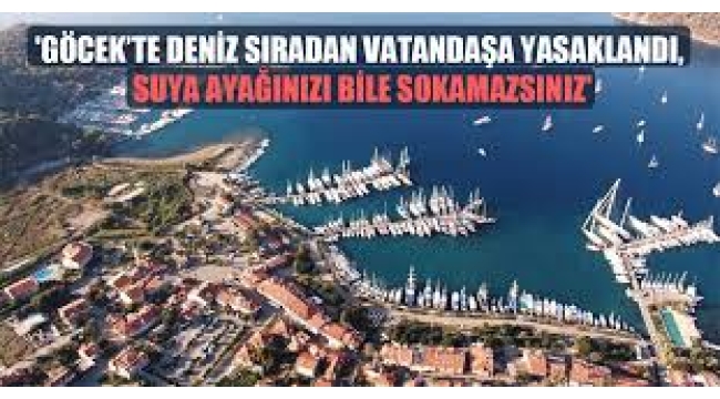 Murat Ağırel: Göcek'te deniz sıradan vatandaşa yasaklandı, suya ayağınızı bile sokamazsınız