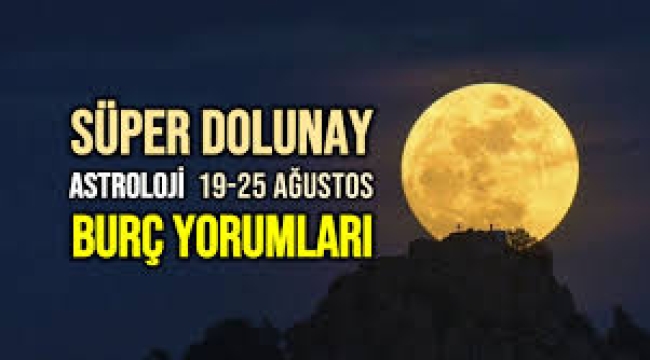 19 – 25 Ağustos 2024 haftalık burç yorumları (Dolunay)