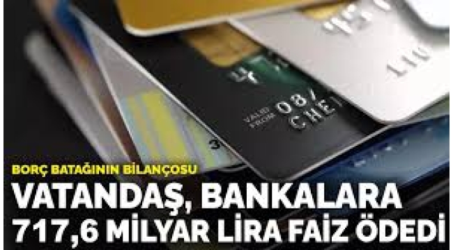 Borç batağının bilançosu: Vatandaş, bankalara 717,6 milyar lira faiz ödedi