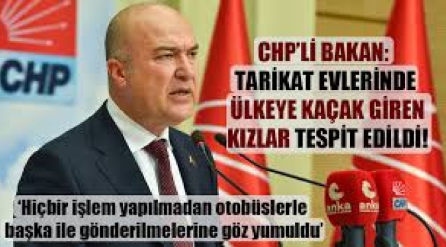 CHP'li Bakan, tarikat evlerinde ülkeye kaçak giren kızların tespit edildiğini açıkladı