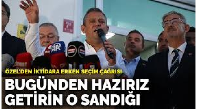 Özel'den iktidara erken seçim çağrısı: Bugünden hazırız, getirin o sandığı