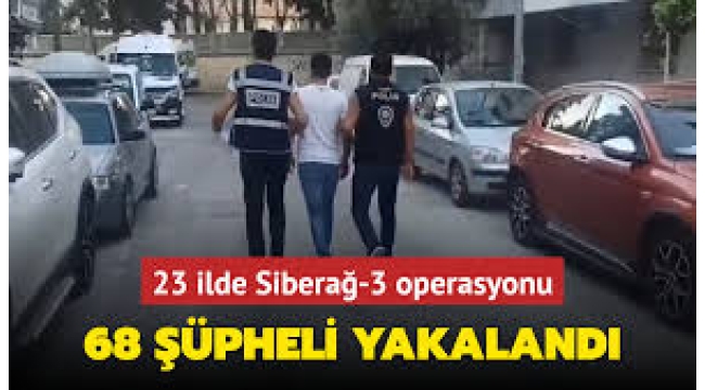 "Siberağ-3" operasyonlarında 68 şüpheli yakalandı