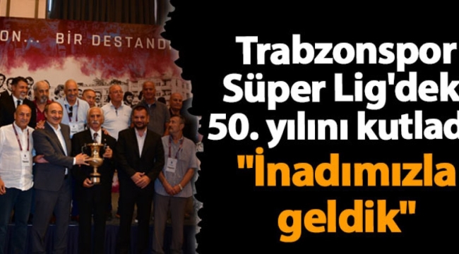 Trabzonspor Süper Lig'deki 50. yılını kutladı! "İnadımızla geldik"