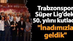 Trabzonspor Süper Lig'deki 50. yılını kutladı! "İnadımızla geldik"