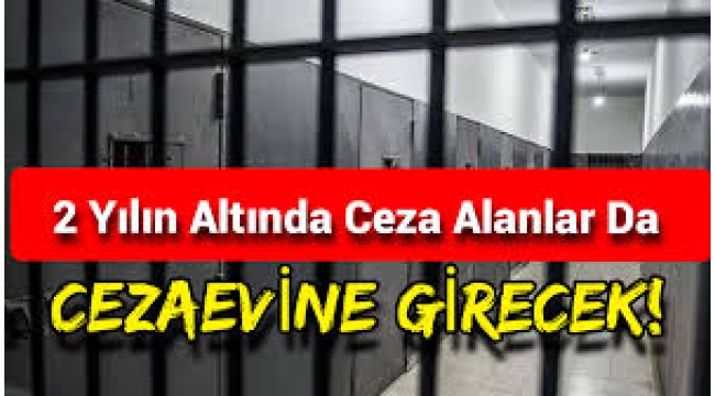 2 Yılın altında ceza alanlar cezaevine girecek