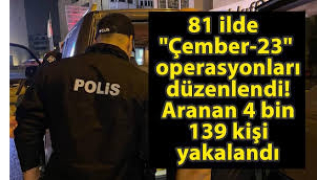"Çember-23" operasyonlarında aranan 4 bin 139 kişi yakalandı