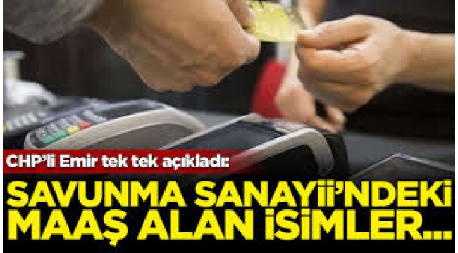 CHP'li Emir, Savunma Sanayi'ndeki maaş alan isimleri açıkladı