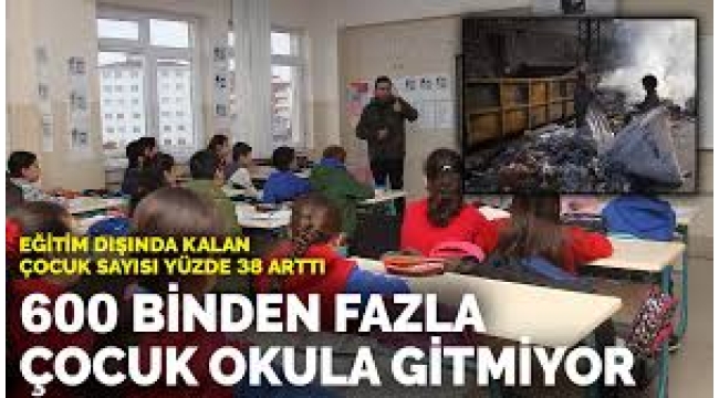 Eğitim dışındaki çocuk sayısı yüzde 38 arttı: 600 binden fazla çocuk okula gitmiyor