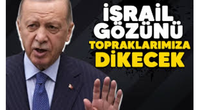 Erdoğan: İsrail, Lübnan'dan sonra gözünü topraklarımıza dikecek