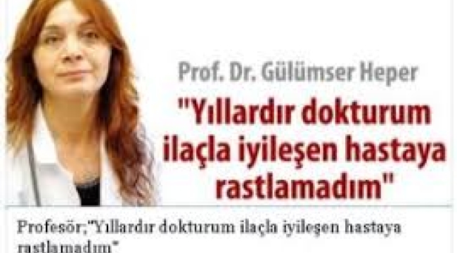 Yıllardır dokturum, ilaçla iyileşen hastaya rastlamadım