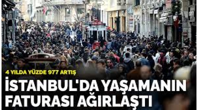 İstanbul'da yaşamanın faturası ağırlaştı: 4 yılda yüzde 977 artış