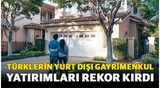 Türklerin yurt dışı gayrimenkul yatırımları rekor kırdı!