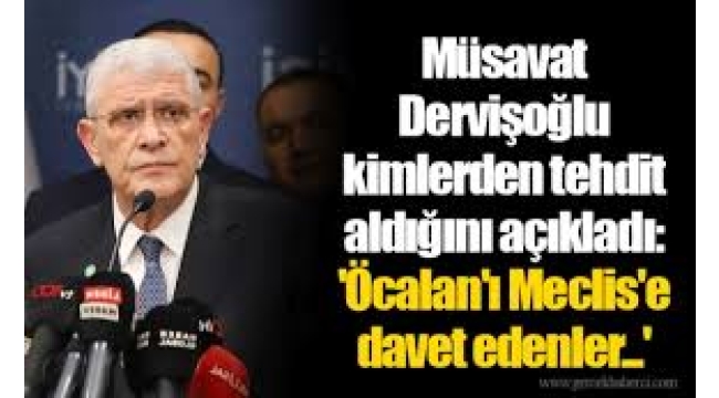 Dervişoğlu: Beni ölümle tehdit edenler Öcalan'ı Meclis'e davet edenler!