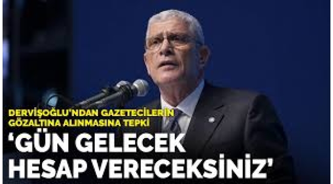 Dervişoğlu'ndan gazetecilerin gözaltına alınmasına tepki: Gün gelecek, hesap vereceksiniz